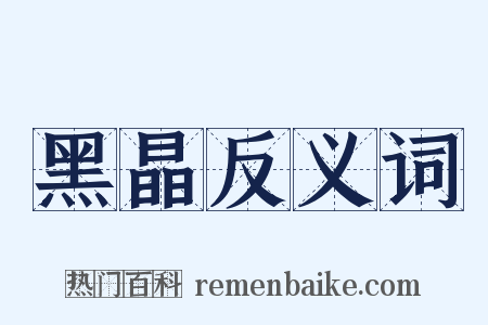 黑晶反义词是什么意思的图片